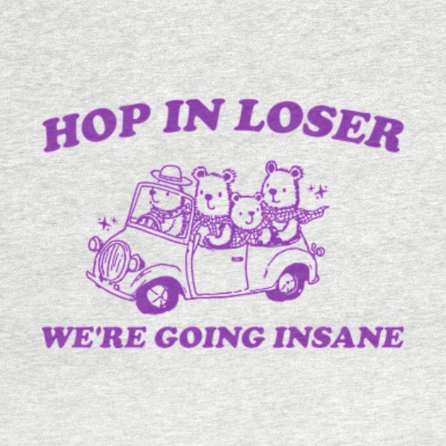 Hop in Loser We're Going Insane - Unisex T Shirt, Funny T Shirt, Graphic T Shirt, Meme by Y2KERA